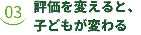 評価を変えると、子どもが変わる