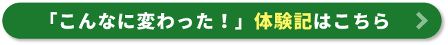 「こんなに変わった！体験記はこちら