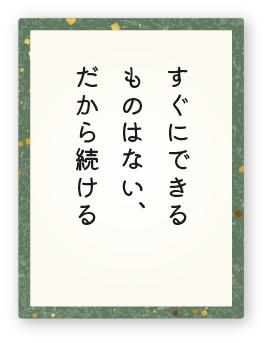 心得6「すぐにできるものはない、だから続ける」