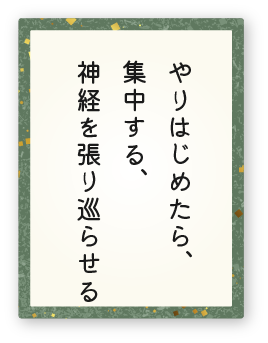 心得12「やりはじめたら、集中する、神経を張り巡らせる」