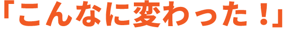 こんなに変わった！